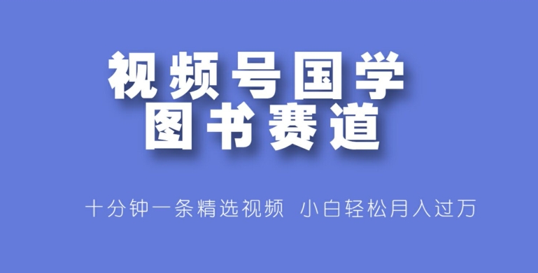 微信视频号国学经典书籍跑道，十分钟一条小视频合集，新手轻轻松松月入了万-番茄副业网