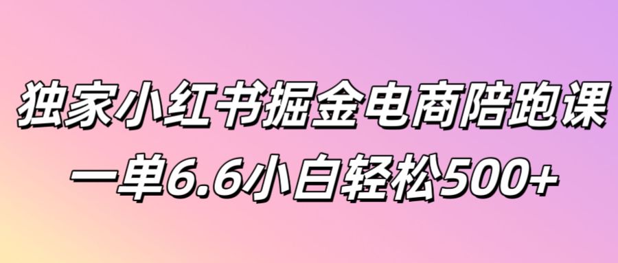 独家代理小红书的掘金队电子商务陪跑课一单6.6新手轻轻松松5张-番茄副业网