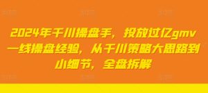 2024年巨量千川股票操盘手,推广上亿gmv一线股票操盘工作经验,从巨量千川对策大思路到细节,整盘拆卸-番茄副业网