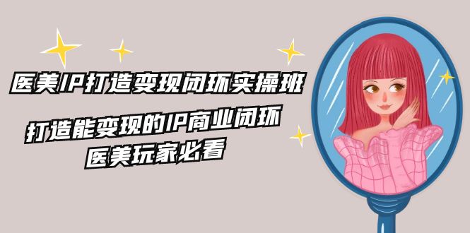 医疗美容IP打造出转现闭环控制实际操作班，打造出能快速变现IP商业闭环，医疗美容游戏玩家必读（22节）-番茄副业网