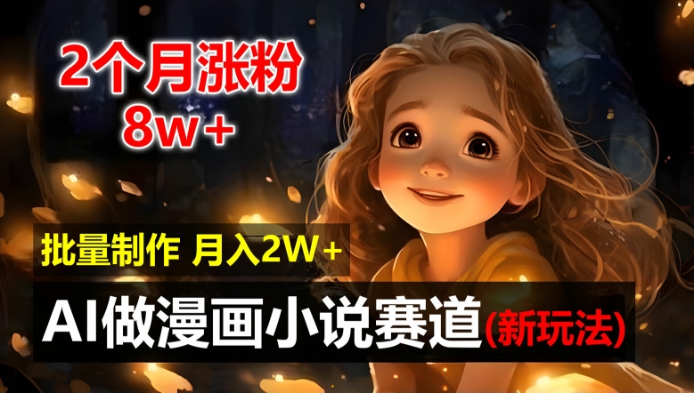 2个月涨粉8w，新玩法AI自动化做漫画小说赛道，操作简单可批量制作，新手小白轻松月入2W【揭秘】-番茄副业网