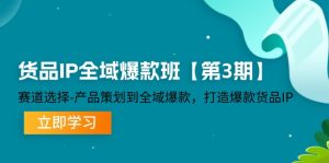 货物IP示范区爆品班【第3期】跑道挑选、产品规划到示范区爆品,推出爆款货物IP-番茄副业网