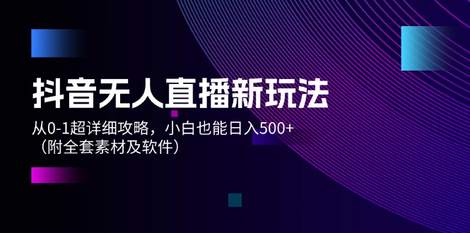 （12000期）抖音无人直播新玩法，从0-1超详细攻略，小白也能日入500+（附全套素材…-番茄副业网