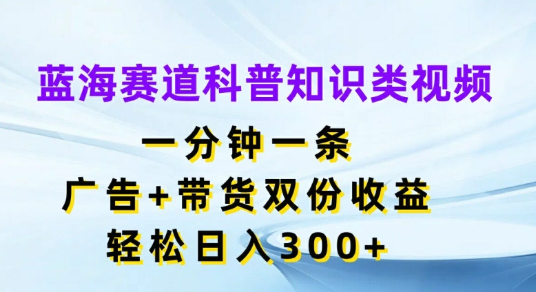 瀚海跑道科普小知识类视频，一分钟一条，广告宣传 卖货两份盈利，轻轻松松日入300 【揭密】-番茄副业网