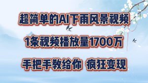 超简单的AI下雨风景视频，1条视频播放量1700万，手把手教给你【揭秘】-番茄副业网
