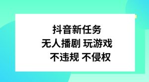 抖音新每日任务，没有人播剧打游戏，不违规不侵权行为【揭密】-番茄副业网