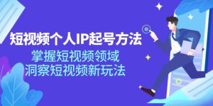 短视频个人IP起号方法，掌握短视频领域，洞察短视频新玩法（68节完整）-番茄副业网