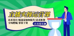 (12153期)直播实操运营课:话术设计/低流量如何提升/话术框架/全场燃爆/非常干货-番茄副业网