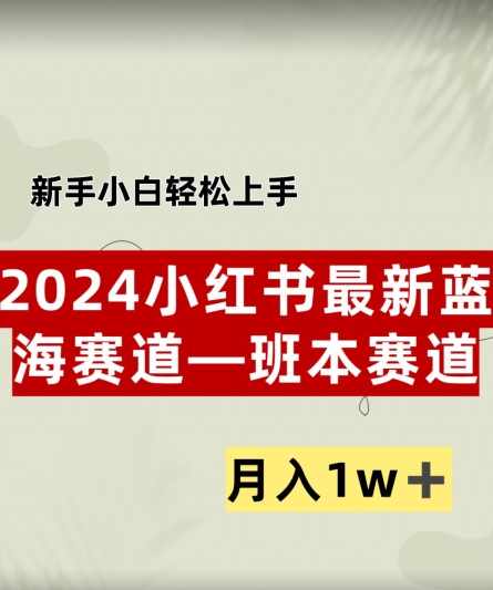 小红书2024蓝海赛道–班本ppt，小白轻松上手，月入1w+-番茄副业网