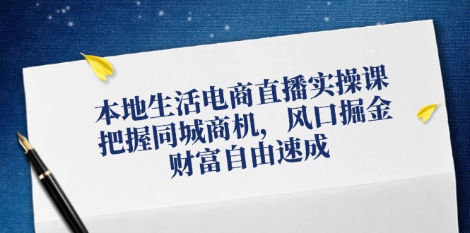 本地生活电商直播带货实操课，掌握同城网创业商机，出风口掘金队，财务自由速学-番茄副业网