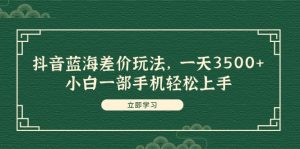 （11903期）抖音蓝海差价玩法，一天3500+，小白一部手机轻松上手-番茄副业网