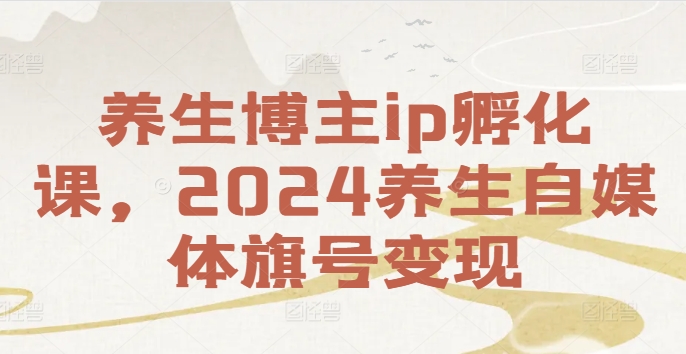 健康养生时尚博主ip卵化课，2024健康养生自媒体平台幌子转现-番茄副业网