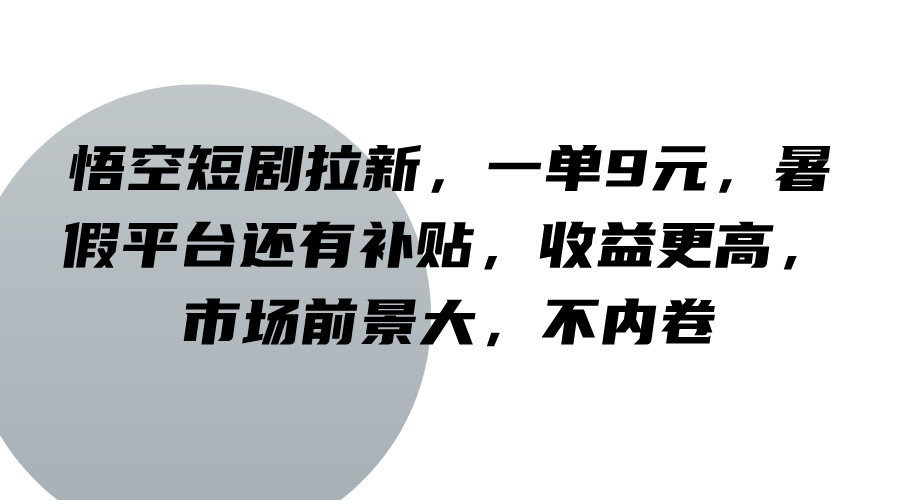 悟空短剧拉新，一单9元，暑假平台还有补贴，收益更高，市场前景大，不内卷-番茄副业网