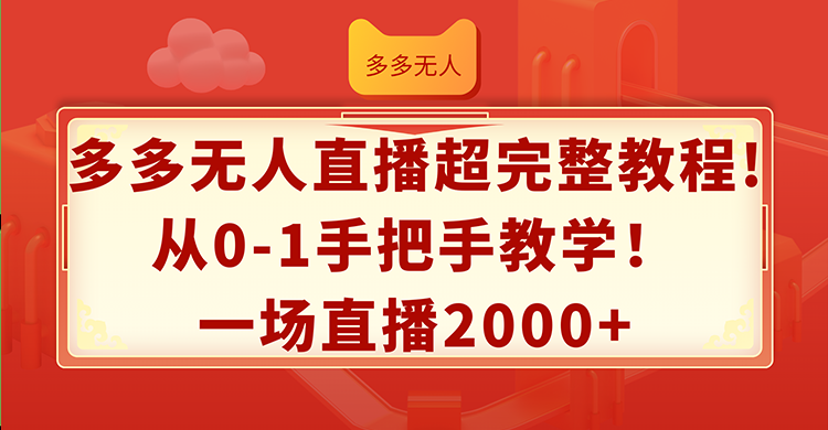 （12008期）多多无人直播超完整教程!从0-1手把手教学！一场直播2000+-番茄副业网