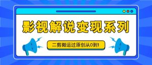 电影解说转现系列产品，二剪运送过原创设计从0到1，喂食式实例教程-番茄副业网