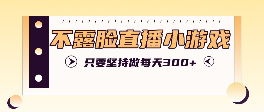 不露脸直播小游戏项目玩法，只要坚持做，轻松实现每天300+-番茄副业网