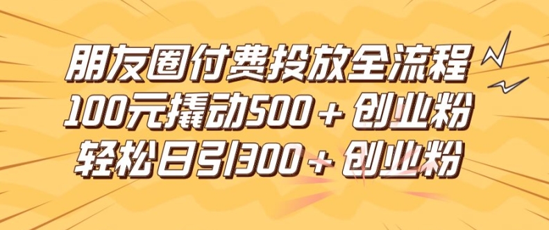 微信朋友圈高效率付钱推广全过程，100元撬起500 自主创业粉，日引流方法300加精确自主创业粉【揭密】-番茄副业网