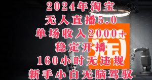 2024年淘宝无人直播5.0，单场收入2k+，稳定开播160小时无违规，新手小白无脑驾驭-番茄副业网