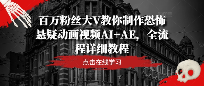 百万主播大V教大家制做恐怖悬疑卡通视频AI AE，全过程详尽实例教程-番茄副业网