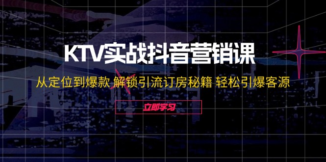 （12261期）KTV实战抖音营销课：从定位到爆款 解锁引流订房秘籍 轻松引爆客源-无水印-番茄副业网