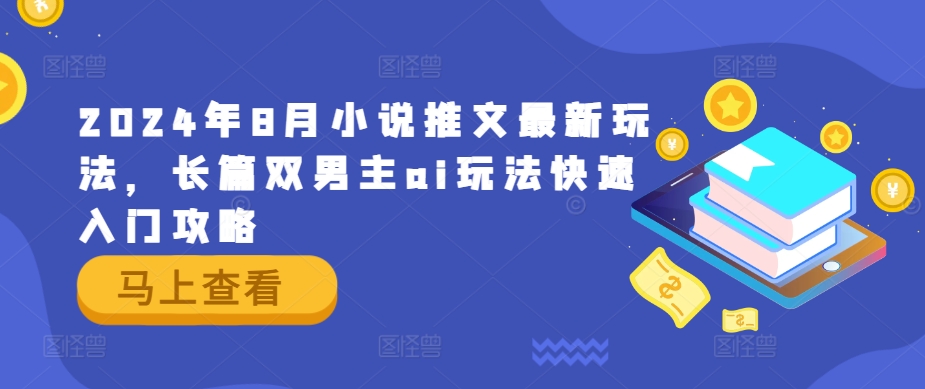2024年8月小说推文最新玩法，长篇双男主ai玩法快速入门攻略-番茄副业网