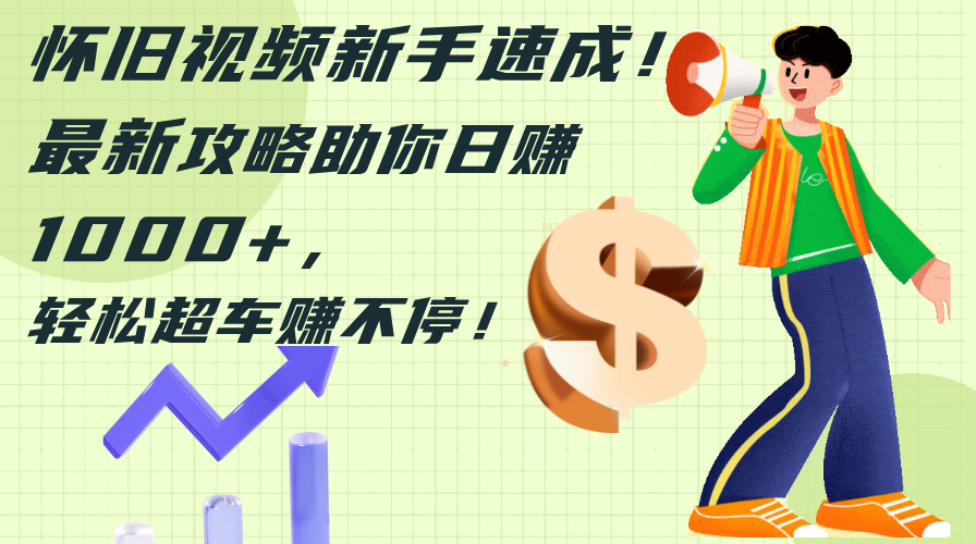 （12250期）怀旧视频新手速成！最新攻略助你日赚1000+，轻松超车赚不停-番茄副业网
