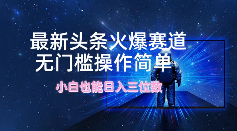 （12300期）最新头条火爆赛道，无门槛操作简单，小白也能日入三位数-番茄副业网