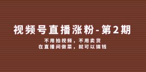 （12155期）视频号/直播涨粉-第2期，不用拍视频，不用卖货，在直播间做菜，就可以搞钱-番茄副业网