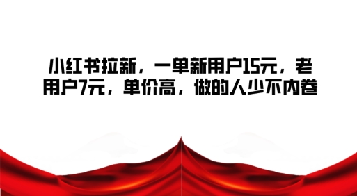 小红书拉新，一单新用户15元，老用户7元，单价高，做的人少不内卷-番茄副业网