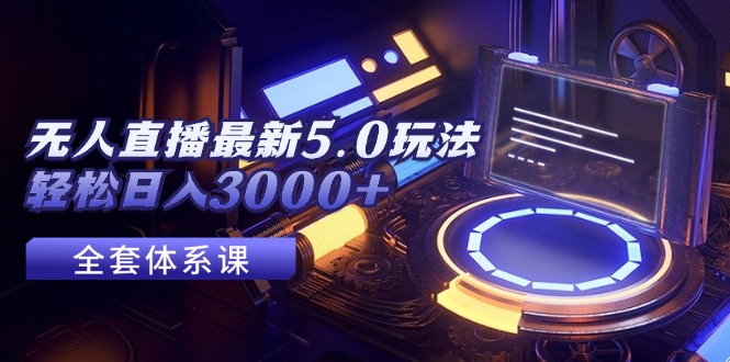（12204期）无人直播最新5.0玩法，轻松日入3000+-番茄副业网