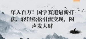 年入百万！国学赛道最新打法，轻轻松松引流变现，闷声发大财-番茄副业网