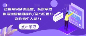 小视频实战演练夏令营，快速掌握抖音号运营细致实际操作/全面提升原创者工作能力-番茄副业网