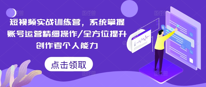 小视频实战演练夏令营，快速掌握抖音号运营细致实际操作/全面提升原创者工作能力-番茄副业网