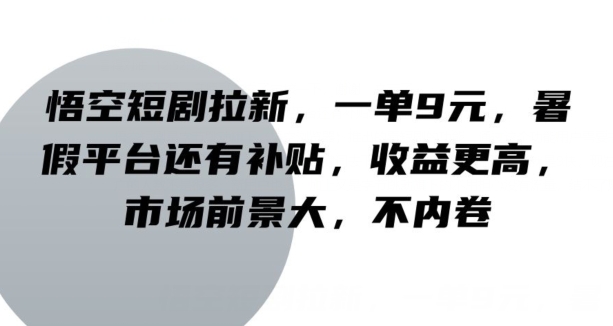 孙悟空短剧剧本引流，一单9元，暑期服务平台也有补助，收益更高，行业前景大，不竞争-番茄副业网