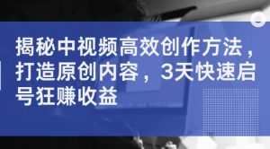 揭密中视频高效率创作技巧,打造出优质内容,3天迅速启号狂赚盈利-番茄副业网