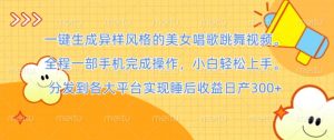 一键生成异样风格的美女唱歌跳舞视频， 全程一部手机完成操作，小白轻松上手-番茄副业网