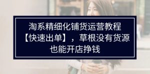 淘宝精细化管理进货运营教程，平常人并没有一手货源也能快速开实体店开单赚钱（538节）-番茄副业网