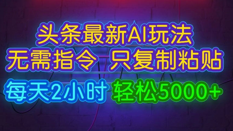 今日今日头条全新AI游戏玩法 不用命令只拷贝，每日2钟头 轻轻松松月入5000-番茄副业网