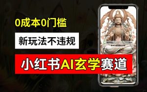 小红书玄学赛道AI新玩法，不违规不封号，0成本0投入，AI批量生成，已有账号变现2w+【揭秘】-番茄副业网