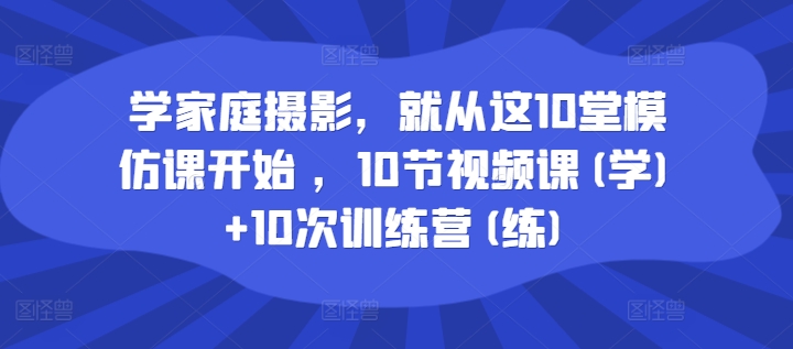 学家庭摄影，便从这10堂效仿课逐渐 ，10节视频课程(学) 10次夏令营(练)-番茄副业网
