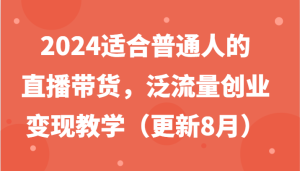 2024适宜普通人直播卖货，泛流量自主创业转现课堂教学（升级8月）-番茄副业网