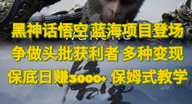 黑神话悟空，蓝海项目出场，争当头批盈利者，多种多样转现日赚3k，跟踪服务课堂教学-番茄副业网