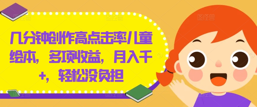 几分钟创作高点击率儿童绘本，多项收益，月入千+，轻松没负担【揭秘】-番茄副业网