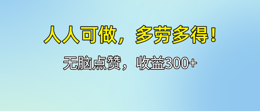 （12126期）人人可做！轻松点赞，收益300+，多劳多得！-番茄副业网