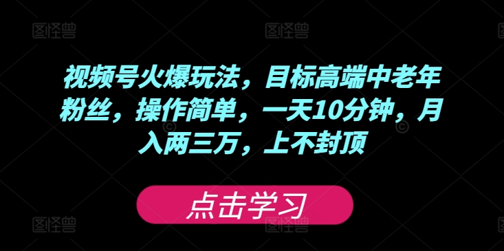 视频号火爆玩法，目标高端中老年粉丝，操作简单，一天10分钟，月入两三万，上不封顶-番茄副业网