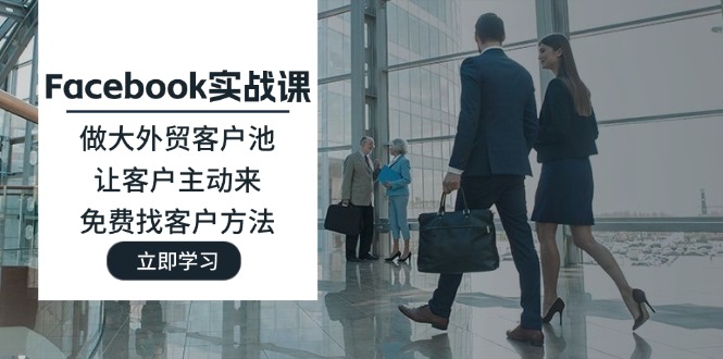 Facebook实战演练课：做大做强出口外贸客户池，让顾客主动去，完全免费寻找客户方式-番茄副业网