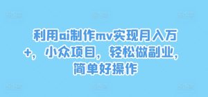 运用ai制做mv完成月入万 ，冷门新项目，轻轻松松做副业，简单容易实际操作【揭密】-番茄副业网