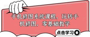 手机修图系统课程，轻松玩手机修图，零基础教学-番茄副业网