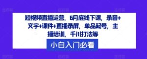 短视频带货经营，6月道德底线下课了，音频 文本 教学课件 直播录像，品类养号，网红培训，巨量千川玩法等-番茄副业网
