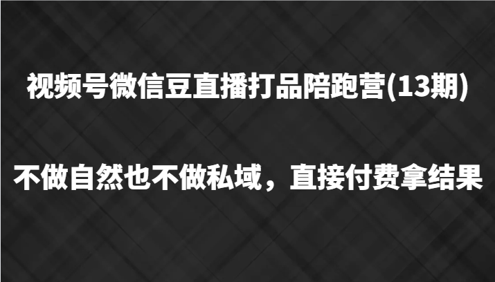 微信视频号微信豆直播打品陪跑(13期)，不去做不自然流不做公域，立即付钱拿结果-番茄副业网